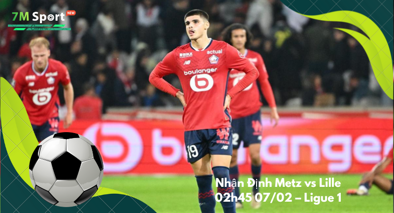 Đội hình dự kiến trước trận Metz vs Lille Đội hình dự kiến trước trận Metz vs Lille